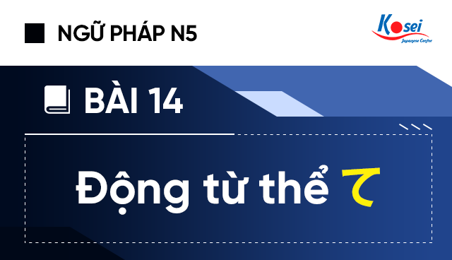 Ngữ pháp tiếng Nhật N5 - Bài 14: Động từ thể て